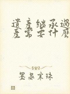 遗产继承过户房产需要什么手续