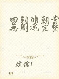 回到明朝当王爷无删减完整版