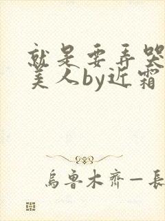 就是要弄哭清冷美人by近霜处全文免费阅读