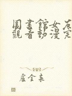 图书馆女友在线观看动漫完整免费