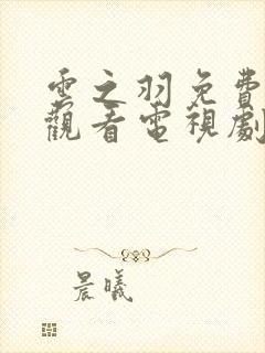 云之羽免费全集观看电视剧