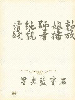 清纯师姐动漫在线观看播放第二集免封面