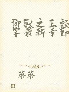 御兽之王轻泉流响最新章节列表免费