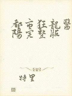 都市狂龙医仙林阳完整版