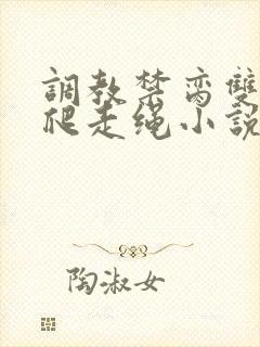 调教禁脔双性跪爬走绳小说