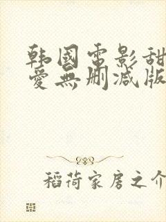 韩国电影甜性涩爱无删减版高清在线看