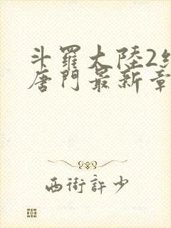 斗罗大陆2绝世唐门最新章节笔趣阁