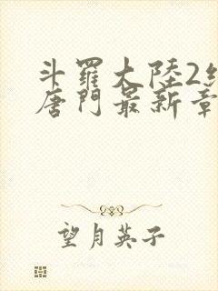 斗罗大陆2绝世唐门最新章节笔趣阁