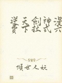 逆天剑神漫画免费下拉式六漫画