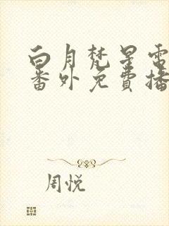 白月梵星电视剧番外免费播放