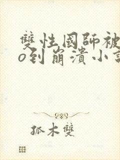 双性国师被cao到崩溃小说