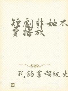 短剧非她不可免费播放