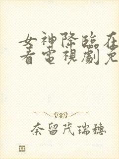 女神降临在线观看电视剧免费