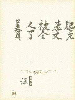 美人被老肥丑欺负了全文免费阅读封面