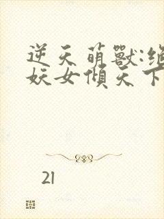 逆天萌兽:绝世妖女倾天下短剧封面