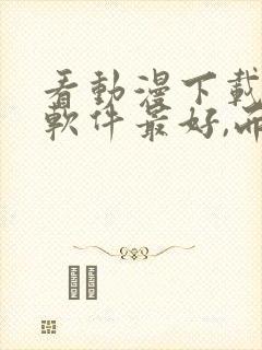 看动漫下载哪个软件最好,而且免费