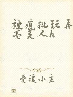 被疯批玩弄的漂亮美人h