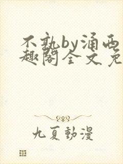 不孰by涌西笔趣阁全文免费阅读最新章节列表