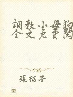 调教小母狗小说全文免费阅读笔趣阁