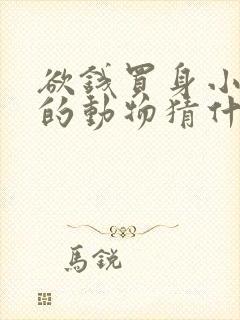 欲钱买身小脚小的动物猜什么生肖