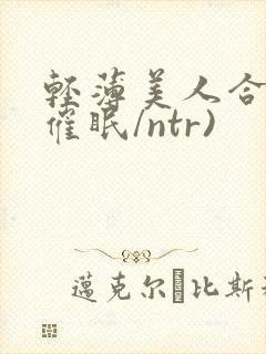 轻薄美人合集(催眠/ntr)