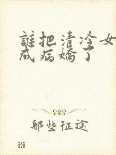 谁把清冷女主调成病娇了
