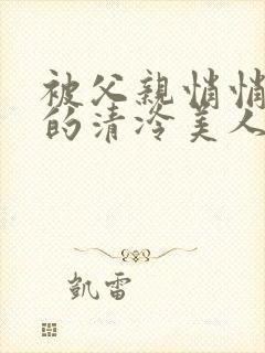 被父亲悄悄调教的清冷美人封面