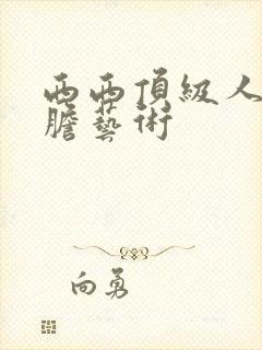 西西顶级人体大胆艺术