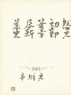 叶辰萧初然刚刚更新章节免费阅读笔趣阁封面