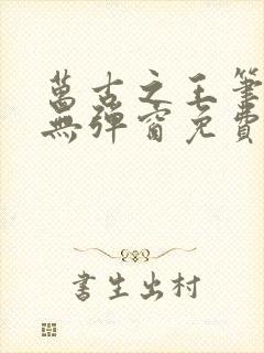 万古之王笔趣阁无弹窗免费阅读