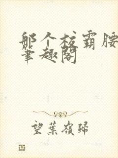 那个校霸腰好软笔趣阁