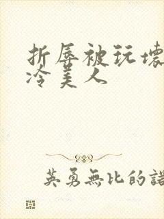 折辱被玩坏的清冷美人