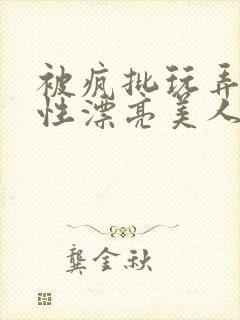 被疯批玩弄的双性漂亮美人