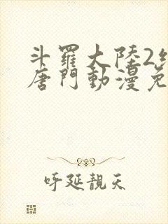 斗罗大陆2绝世唐门动漫免费