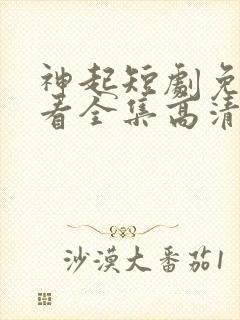 神起短剧免费观看全集高清