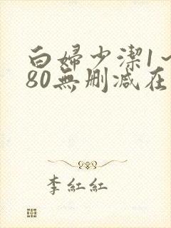 白妇少洁1～180无删减在线阅读