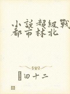 小说超级战神在都市林北