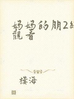 妈妈的朋2线在观看