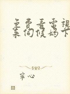 免费看电视剧谁来伺候妈下载