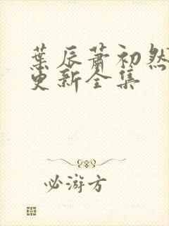 叶辰萧初然最新更新全集