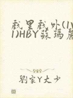 戏里戏外(1V1)HBY苏玛丽全文免费阅读