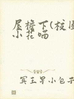 屋檐下(校园)小花喵