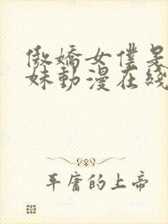 傲娇女仆是工口妹动漫在线无删减