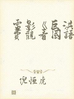 电影《巨洪》免费观看国语版