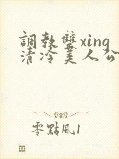 调教双xing清冷美人公用玩物