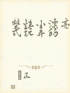 双性小漂亮被花式玩弄的