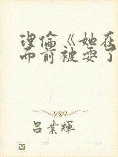 理伦《她在丈夫面前被耍了》