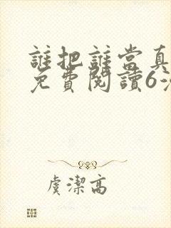 谁把谁当真漫画免费阅读6漫画