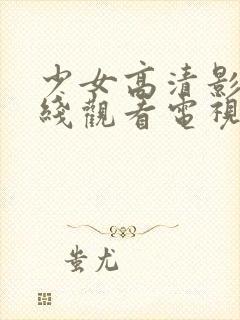 少女高清影视在线观看电视剧推荐