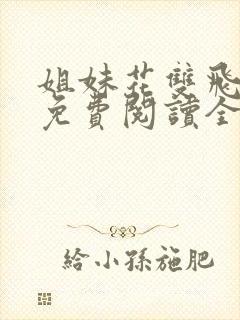 姐妹花双飞小说免费阅读全文最新章节